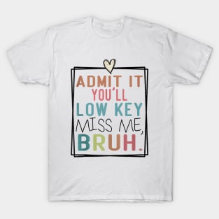 Admit It You'll Low Key Miss Me Bruh Funny Bruh Teacher T-Shirt